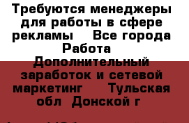 Требуются менеджеры для работы в сфере рекламы. - Все города Работа » Дополнительный заработок и сетевой маркетинг   . Тульская обл.,Донской г.